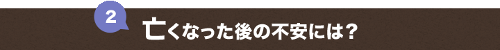 ２．亡くなった後の不安には？